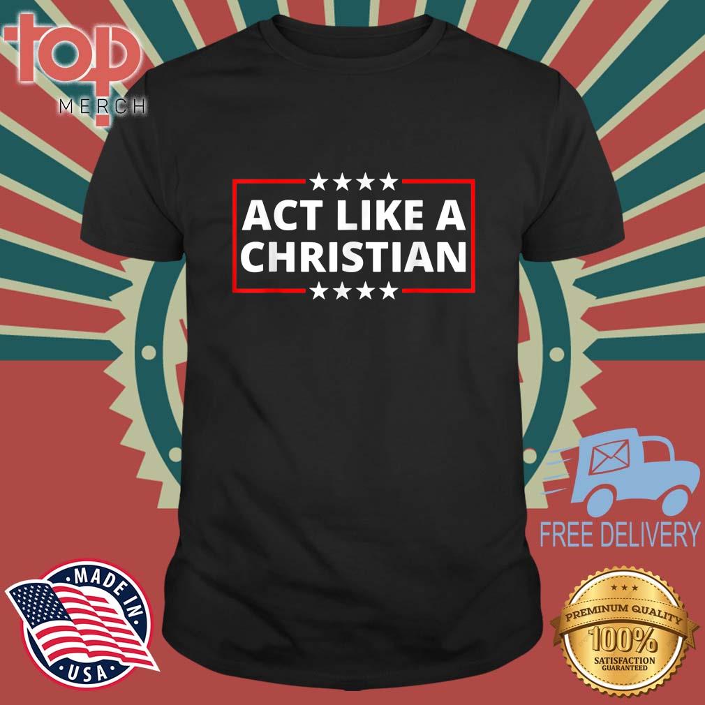 Act Like a Christian Christianity Jesus Bible Trump Biden T-Shirt