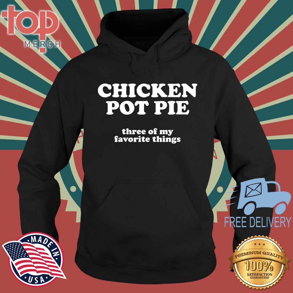 Chicken Pot Pie Three Of My Favorite Things Shirt topmerchus hoodie den