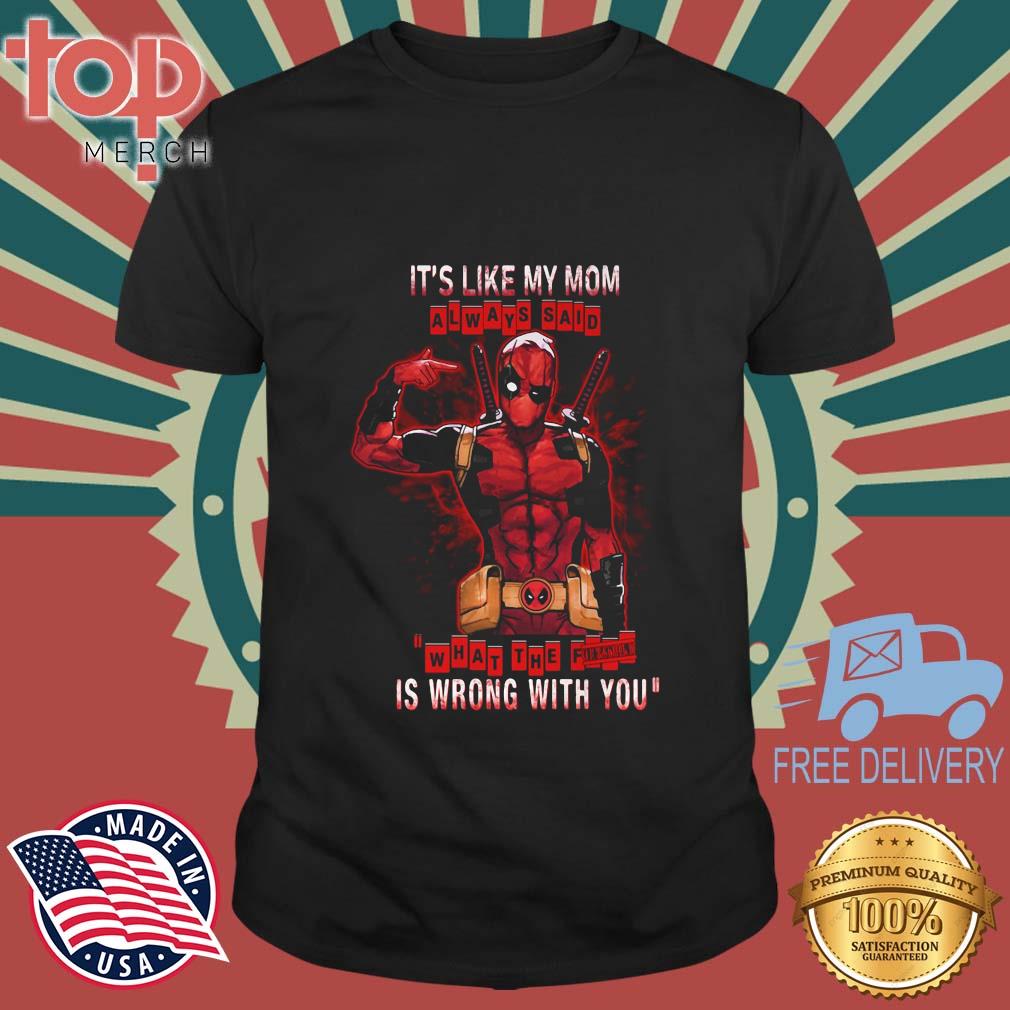 Deadpool It's Like My Mom Always Said What The Is Wrong With You Shirt