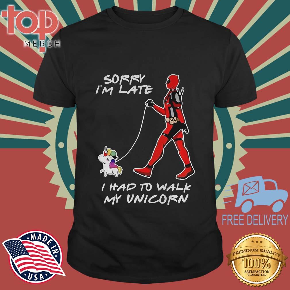Deadpool Sorry I'm Late I Had To Walk My Unicorn Shirt