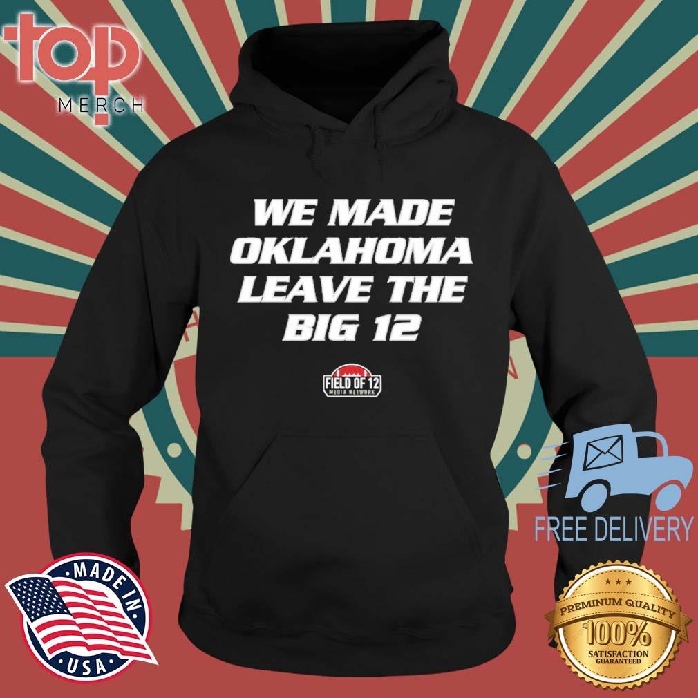 Field Of 12 We Made Oklahoma Leave The Big 12 s topmerchus hoodie den