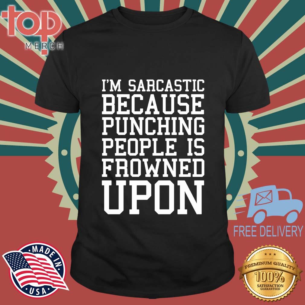 I'm Sarcastic Because Punching People Is Frowned Upon Shirt