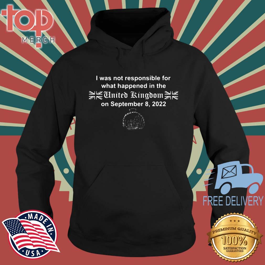 Official I Was Not Responsible For What Happened In The United Kingdom Shirt topmerchus hoodie den