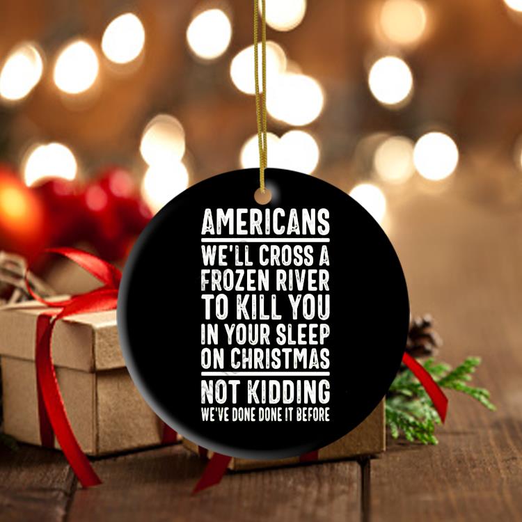 Americans We'll Cross A Frozen River To Kill You In Your Sleep On Christmas Not Kidding We've Done It Before Ornament